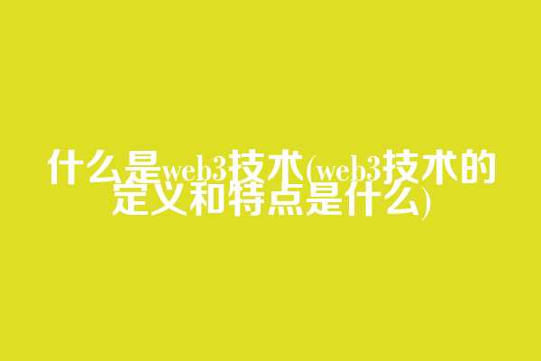 什么是web3技术(web3技术的定义和特点是什么)  第1张