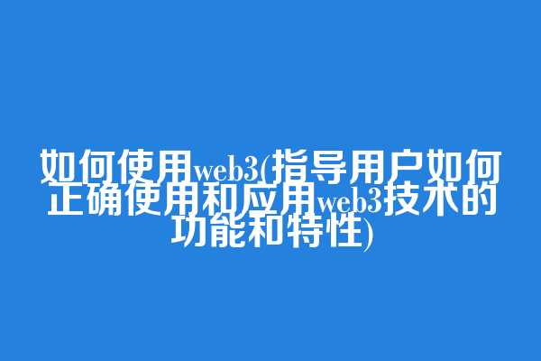 如何使用web3(指导用户如何正确使用和应用web3技术的功能和特性)  第1张