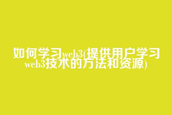 如何学习web3(提供用户学习web3技术的方法和资源)  第1张