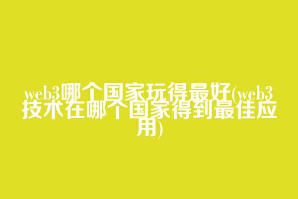 web3哪个国家玩得最好(web3技术在哪个国家得到最佳应用)  第1张