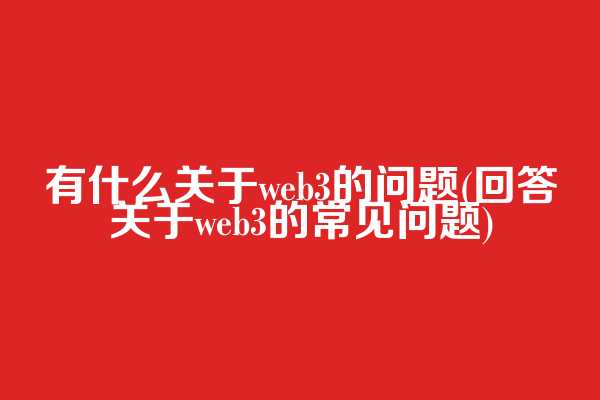 有什么关于web3的问题(回答关于web3的常见问题)  第1张