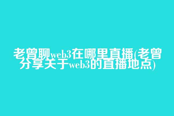 老曾聊web3在哪里直播(老曾分享关于web3的直播地点)  第1张