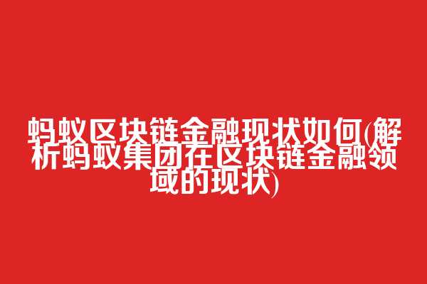 蚂蚁区块链金融现状如何(解析蚂蚁集团在区块链金融领域的现状)  第1张