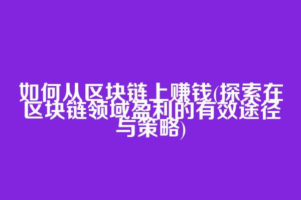 如何从区块链上赚钱(探索在区块链领域盈利的有效途径与策略)  第1张